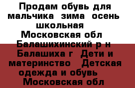 Продам обувь для мальчика (зима, осень, школьная) - Московская обл., Балашихинский р-н, Балашиха г. Дети и материнство » Детская одежда и обувь   . Московская обл.